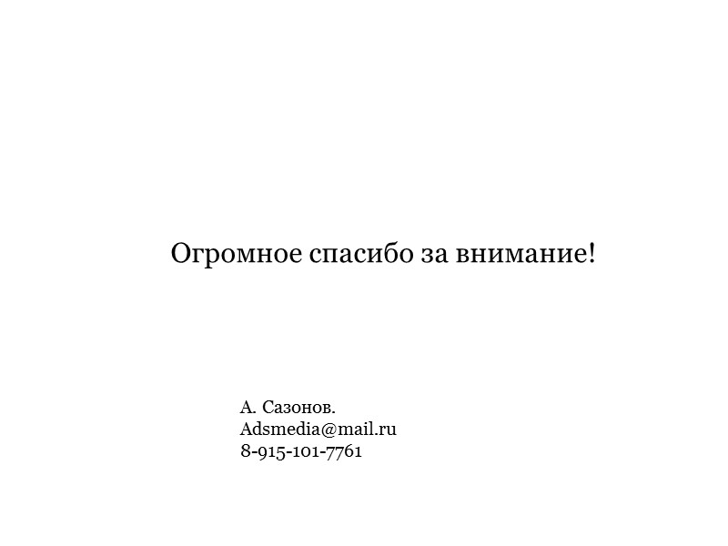 Огромное спасибо за внимание! А. Сазонов. Adsmedia@mail.ru 8-915-101-7761 Огромное спасибо за внимание! А. Сазонов. Adsmedia@mail.ru 8-915-101-7761